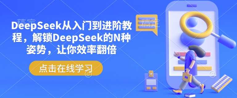 DeepSeek从入门到进阶教程，解锁DeepSeek的N种姿势，让你效率翻倍