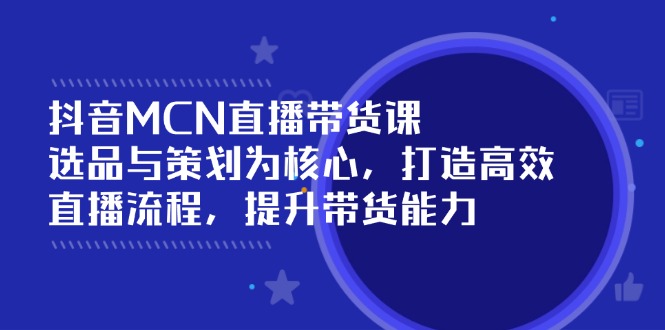 （14343期）抖音MCN直播带货课：选品与策划为核心, 打造高效直播流程, 提升带货能力-点格网络