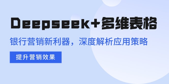 （14280期）Deepseek+多维表格，银行营销新利器，深度解析应用策略，提升营销效果-点格网络